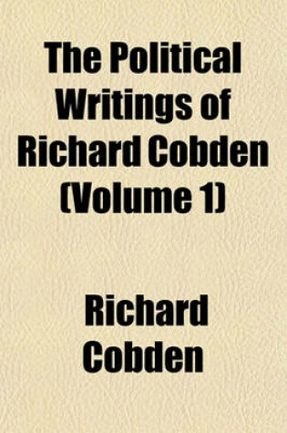 Cover of The Political Writings of Richard Cobden (Volume 1)