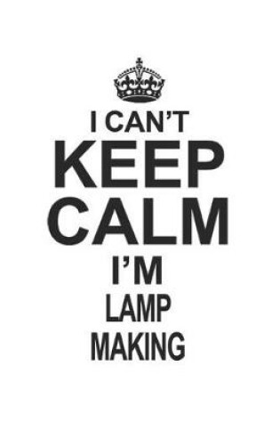 Cover of I Can't Keep Calm I'm Lamp Making