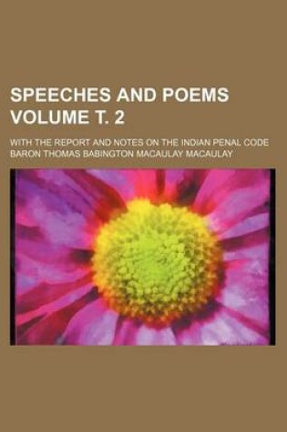 Cover of Speeches and Poems Volume . 2; With the Report and Notes on the Indian Penal Code