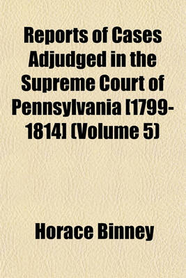 Book cover for Reports of Cases Adjudged in the Supreme Court of Pennsylvania [1799-1814] (Volume 5)