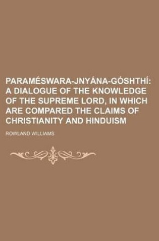 Cover of Parameswara-Jnyana-Goshthi; A Dialogue of the Knowledge of the Supreme Lord, in Which Are Compared the Claims of Christianity and Hinduism