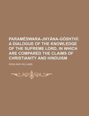 Book cover for Parameswara-Jnyana-Goshthi; A Dialogue of the Knowledge of the Supreme Lord, in Which Are Compared the Claims of Christianity and Hinduism