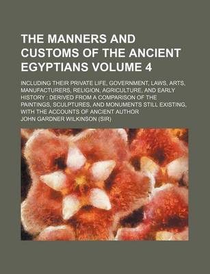Book cover for The Manners and Customs of the Ancient Egyptians; Including Their Private Life, Government, Laws, Arts, Manufacturers, Religion, Agriculture, and Early History Derived from a Comparison of the Paintings, Sculptures, and Volume 4