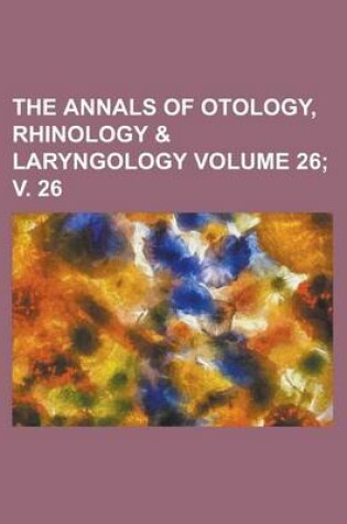 Cover of The Annals of Otology, Rhinology & Laryngology Volume 26; V. 26