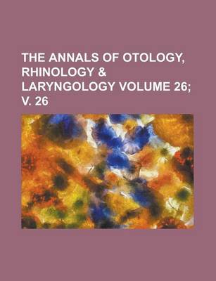 Book cover for The Annals of Otology, Rhinology & Laryngology Volume 26; V. 26