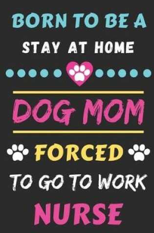 Cover of Born To Be A Stay At Home Dog Mom Forced To Go To Work Nurse