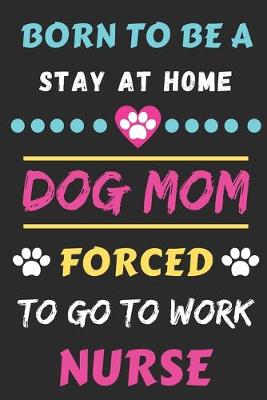 Book cover for Born To Be A Stay At Home Dog Mom Forced To Go To Work Nurse