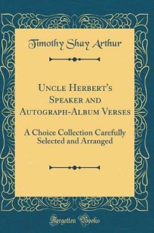 Cover of Uncle Herbert's Speaker and Autograph-Album Verses: A Choice Collection Carefully Selected and Arranged (Classic Reprint)