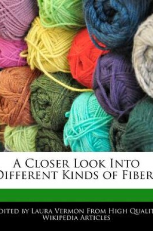 Cover of A Closer Look Into Different Kinds of Fibers