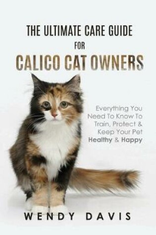 Cover of The Ultimate Care Guide For Calico Cat Owners