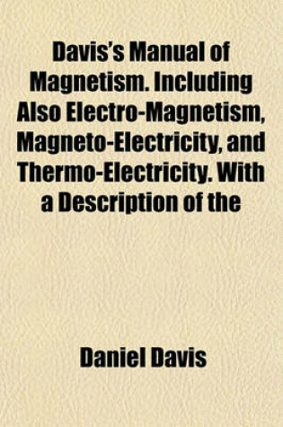 Cover of Davis's Manual of Magnetism. Including Also Electro-Magnetism, Magneto-Electricity, and Thermo-Electricity. with a Description of the