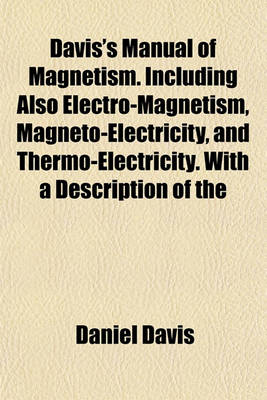 Book cover for Davis's Manual of Magnetism. Including Also Electro-Magnetism, Magneto-Electricity, and Thermo-Electricity. with a Description of the