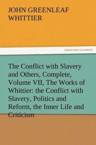 Cover of The Conflict with Slavery and Others, Complete, Volume VII, the Works of Whittier