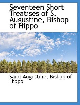 Book cover for Seventeen Short Treatises of S. Augustine, Bishop of Hippo