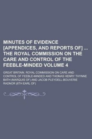 Cover of Minutes of Evidence [Appendices, and Reports Of] the Royal Commission on the Care and Control of the Feeble-Minded Volume 4