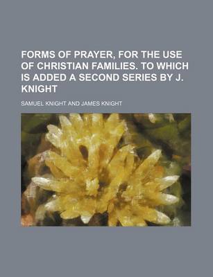 Book cover for Forms of Prayer, for the Use of Christian Families. to Which Is Added a Second Series by J. Knight