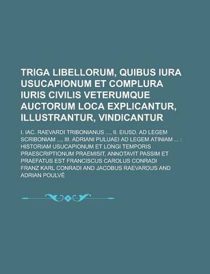 Book cover for Triga Libellorum, Quibus Iura Usucapionum Et Complura Iuris Civilis Veterumque Auctorum Loca Explicantur, Illustrantur, Vindicantur; I. Iac. Raevardi
