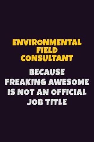 Cover of Environmental Field Consultant, Because Freaking Awesome Is Not An Official Job Title