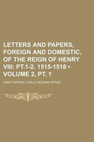 Cover of Letters and Papers, Foreign and Domestic, of the Reign of Henry VIII (Volume 2, PT. 1); PT.1-2. 1515-1518