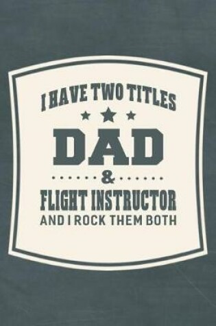 Cover of I Have Two Titles Dad & Flight Instructor And I Rock Them Both