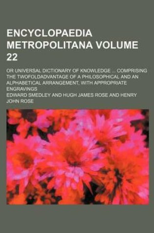 Cover of Encyclopaedia Metropolitana Volume 22; Or Universal Dictionary of Knowledge Comprising the Twofoldadvantage of a Philosophical and an Alphabetical Arrangement, with Appropriate Engravings