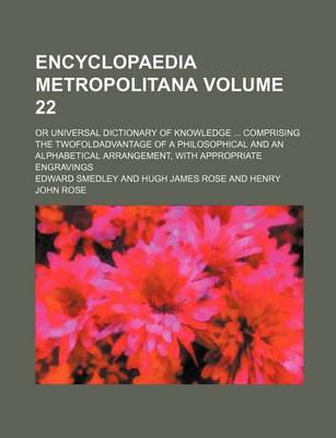 Book cover for Encyclopaedia Metropolitana Volume 22; Or Universal Dictionary of Knowledge Comprising the Twofoldadvantage of a Philosophical and an Alphabetical Arrangement, with Appropriate Engravings