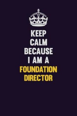 Cover of Keep Calm Because I Am A Foundation Director