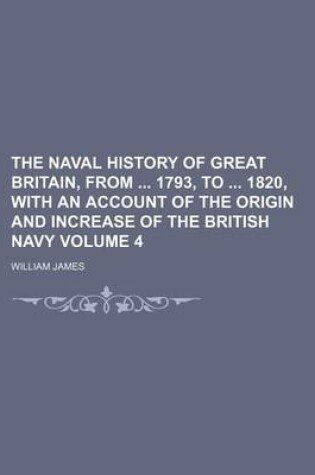 Cover of The Naval History of Great Britain, from 1793, to 1820, with an Account of the Origin and Increase of the British Navy Volume 4