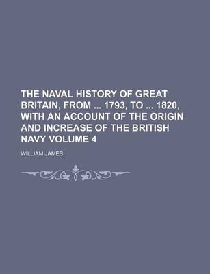 Book cover for The Naval History of Great Britain, from 1793, to 1820, with an Account of the Origin and Increase of the British Navy Volume 4