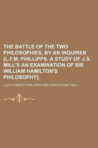 Cover of The Battle of the Two Philosophies, by an Inquirer [L.F.M. Phillipps. a Study of J.S. Mill's an Examination of Sir William Hamilton's Philosophy].