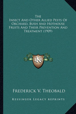 Book cover for The Insect and Other Allied Pests of Orchard, Bush and Hothothe Insect and Other Allied Pests of Orchard, Bush and Hothouse Fruits and Their Prevention and Treatment (1909) Use Fruits and Their Prevention and Treatment (1909)