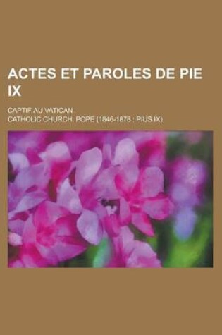 Cover of Actes Et Paroles de Pie IX; Captif Au Vatican