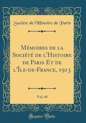 Book cover for Memoires de la Societe de l'Histoire de Paris Et de l'Ile-De-France, 1913, Vol. 40 (Classic Reprint)