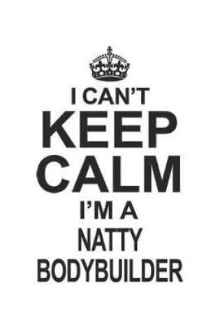 Cover of I Can't Keep Calm I'm A Natty Bodybuilder