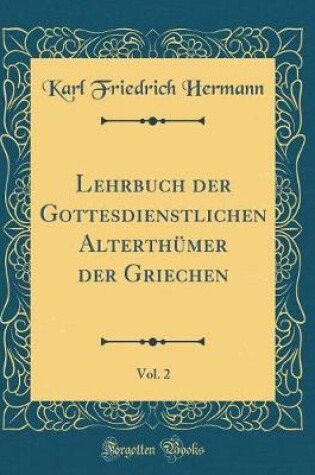 Cover of Lehrbuch Der Gottesdienstlichen Alterthumer Der Griechen, Vol. 2 (Classic Reprint)