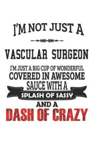 Cover of I'm Not Just A Vascular Surgeon I'm Just A Big Cup Of Wonderful Covered In Awesome Sauce With A Splash Of Sassy And A Dash Of Crazy