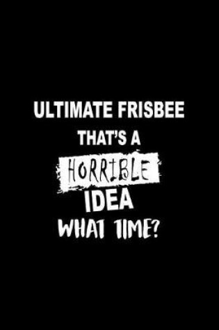 Cover of Ultimate Frisbee That's a Horrible Idea What Time?