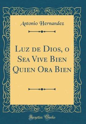 Book cover for Luz de Dios, O Sea Vive Bien Quien Ora Bien (Classic Reprint)