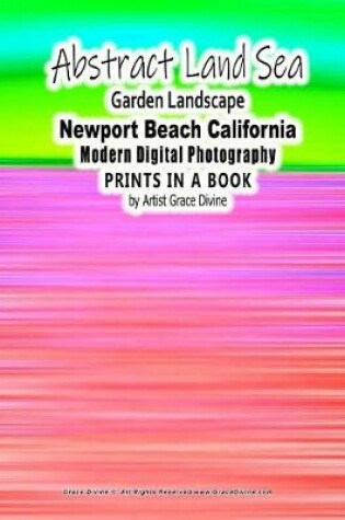 Cover of Abstract Land Sea Garden Landscape Newport Beach California Modern Digital Photography PRINTS IN A BOOK by Artist Grace Divine