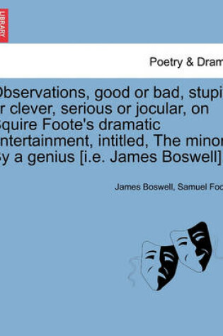 Cover of Observations, Good or Bad, Stupid or Clever, Serious or Jocular, on Squire Foote's Dramatic Entertainment, Intitled, the Minor. by a Genius [i.E. James Boswell].