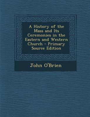 Book cover for A History of the Mass and Its Ceremonies in the Eastern and Western Church - Primary Source Edition