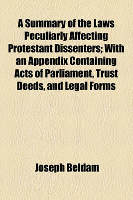 Book cover for A Summary of the Laws Peculiarly Affecting Protestant Dissenters; With an Appendix Containing Acts of Parliament, Trust Deeds, and Legal Forms