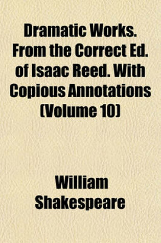 Cover of Dramatic Works. from the Correct Ed. of Isaac Reed. with Copious Annotations (Volume 10)