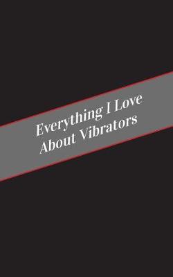 Book cover for Everything I Love About Vibrators