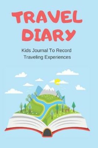 Cover of Travel Diary Kids Journal to Record Traveling Experiences Prompt Notebook for Trip Activities Gratitude Logbook