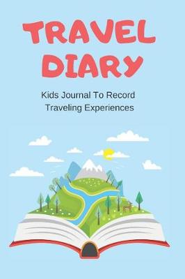 Book cover for Travel Diary Kids Journal to Record Traveling Experiences Prompt Notebook for Trip Activities Gratitude Logbook