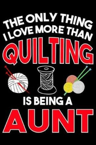 Cover of The Only Thing I Love More than Quilting Is Being A Aunt