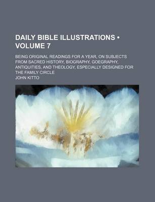 Book cover for Daily Bible Illustrations (Volume 7); Being Original Readings for a Year, on Subjects from Sacred History, Biography, Goegraphy, Antiquities, and Theology, Especially Designed for the Family Circle