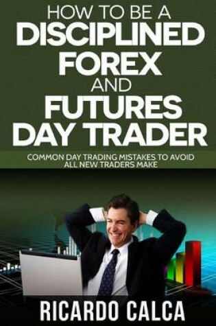 Cover of How to Be a Disciplined Forex and Futures Day Trader