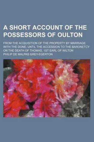 Cover of A Short Account of the Possessors of Oulton; From the Acquisition of the Property by Marriage with the Done, Until the Accession to the Baronetcy on the Death of Thomas, 1st Earl of Wilton